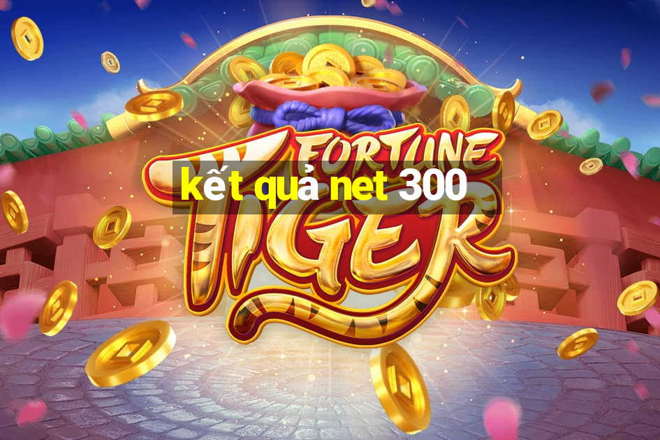 kết quả net 300