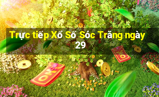 Trực tiếp Xổ Số Sóc Trăng ngày 29