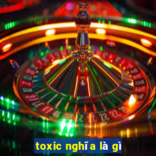 toxic nghĩa là gì