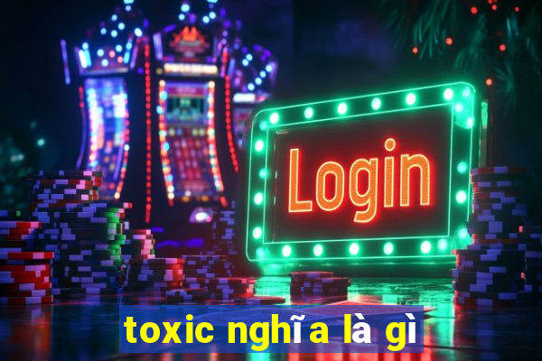 toxic nghĩa là gì