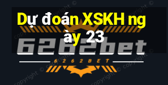 Dự đoán XSKH ngày 23