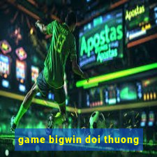 game bigwin doi thuong