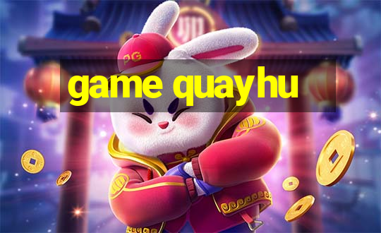 game quayhu