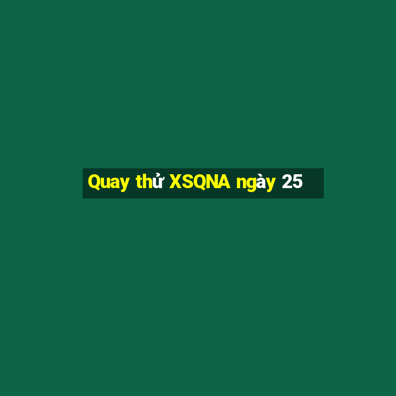 Quay thử XSQNA ngày 25