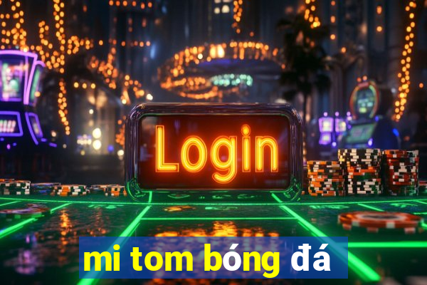 mi tom bóng đá