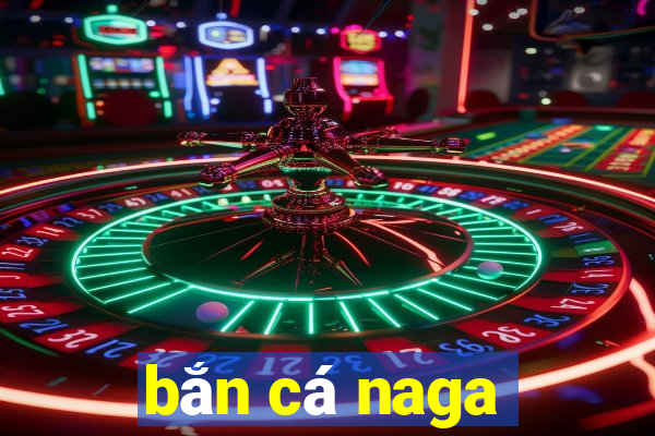 bắn cá naga