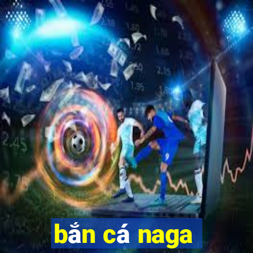 bắn cá naga