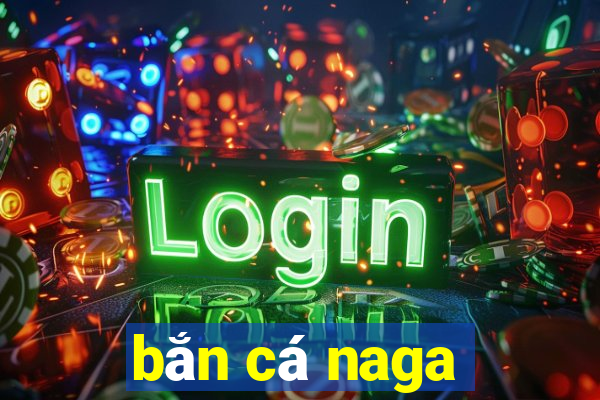 bắn cá naga