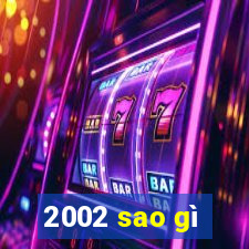 2002 sao gì