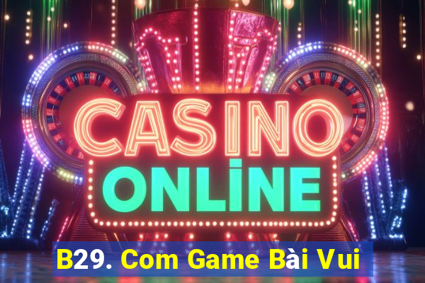 B29. Com Game Bài Vui