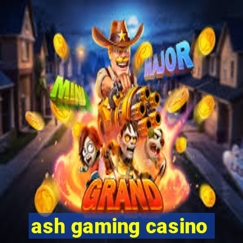 ash gaming casino