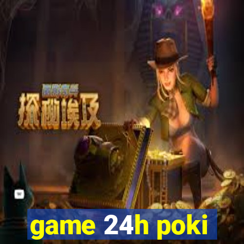 game 24h poki