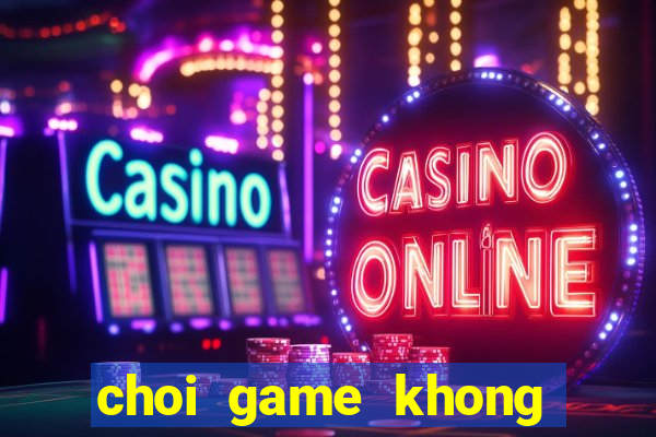 choi game khong phai la hu