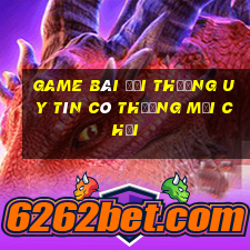 game bài đổi thưởng uy tín có thưởng mới chơi