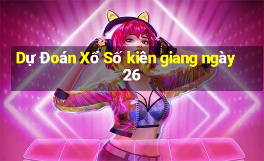 Dự Đoán Xổ Số kiên giang ngày 26