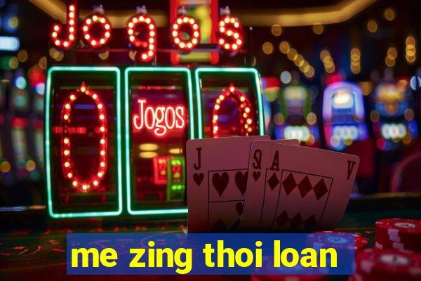 me zing thoi loan