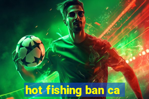 hot fishing ban ca