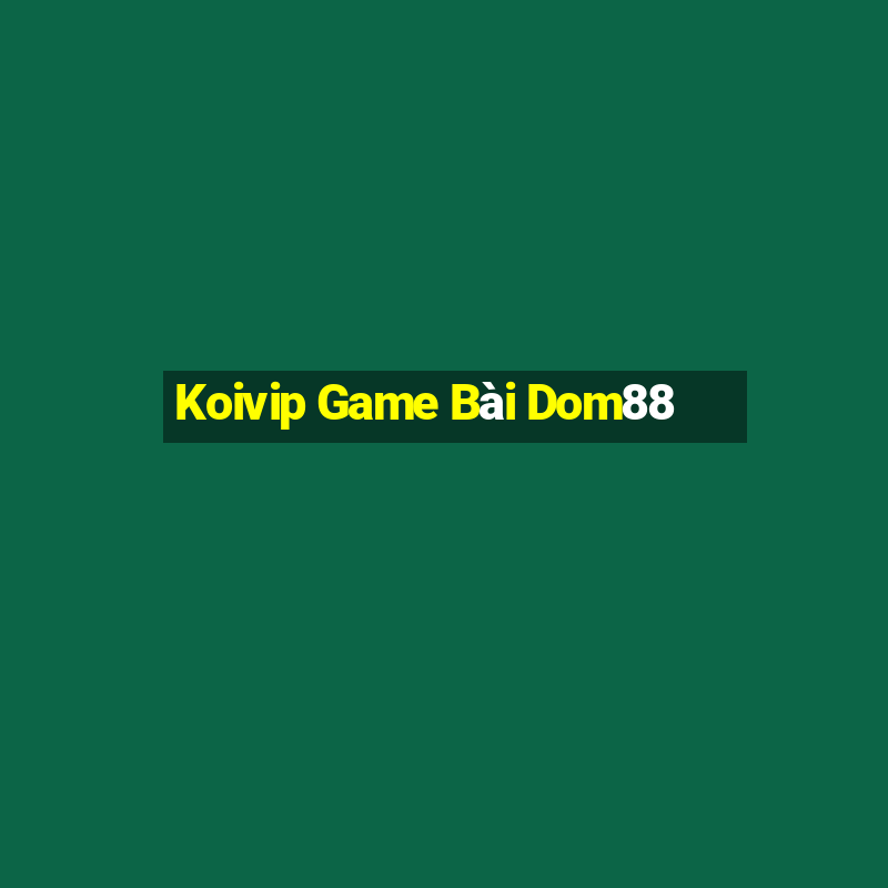 Koivip Game Bài Dom88