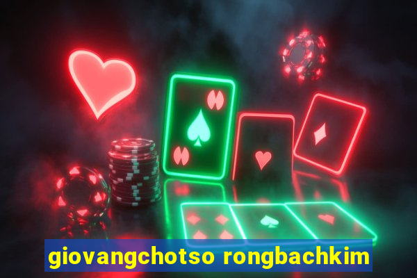 giovangchotso rongbachkim