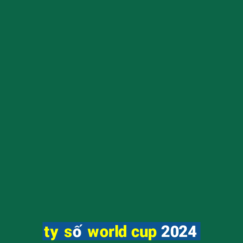 ty số world cup 2024