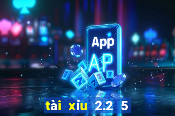 tài xỉu 2.2 5 là sao