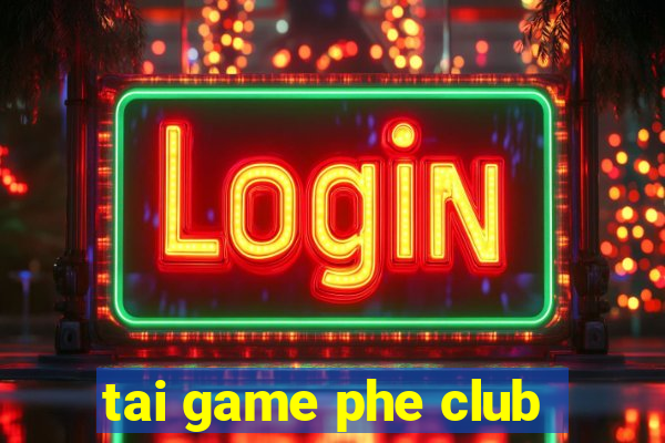 tai game phe club