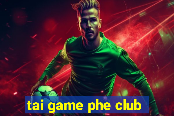 tai game phe club