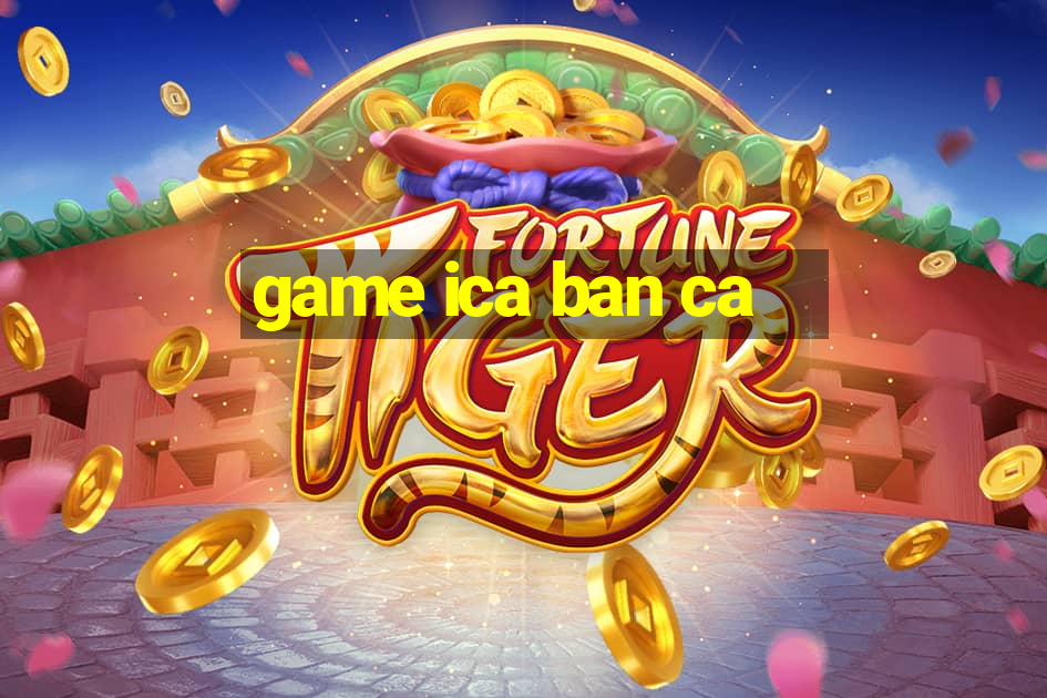 game ica ban ca