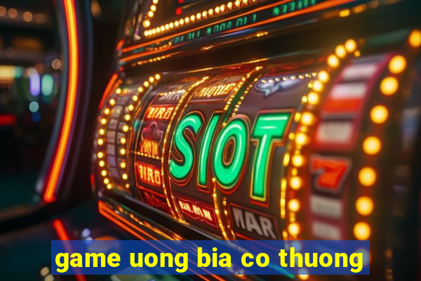 game uong bia co thuong