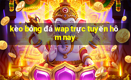 kèo bóng đá wap trực tuyến hôm nay