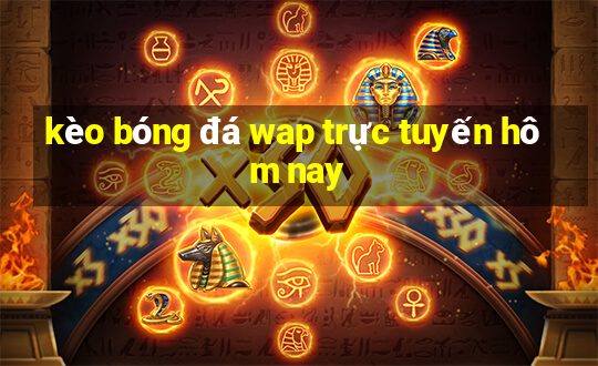 kèo bóng đá wap trực tuyến hôm nay