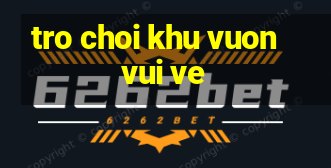 tro choi khu vuon vui ve