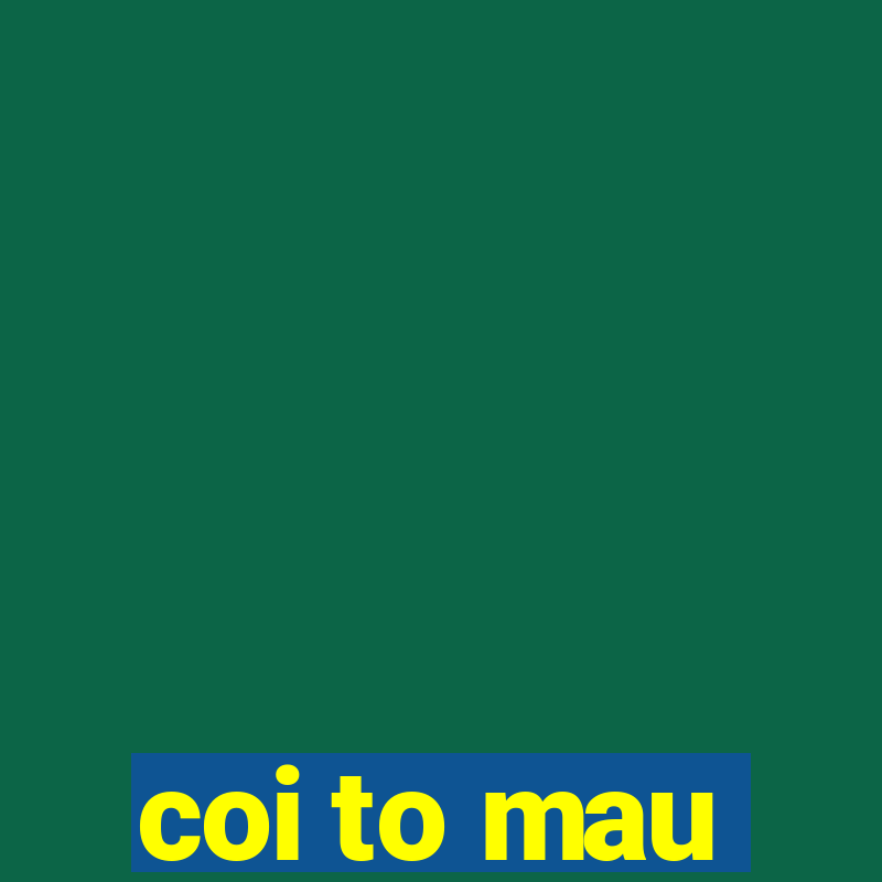 coi to mau