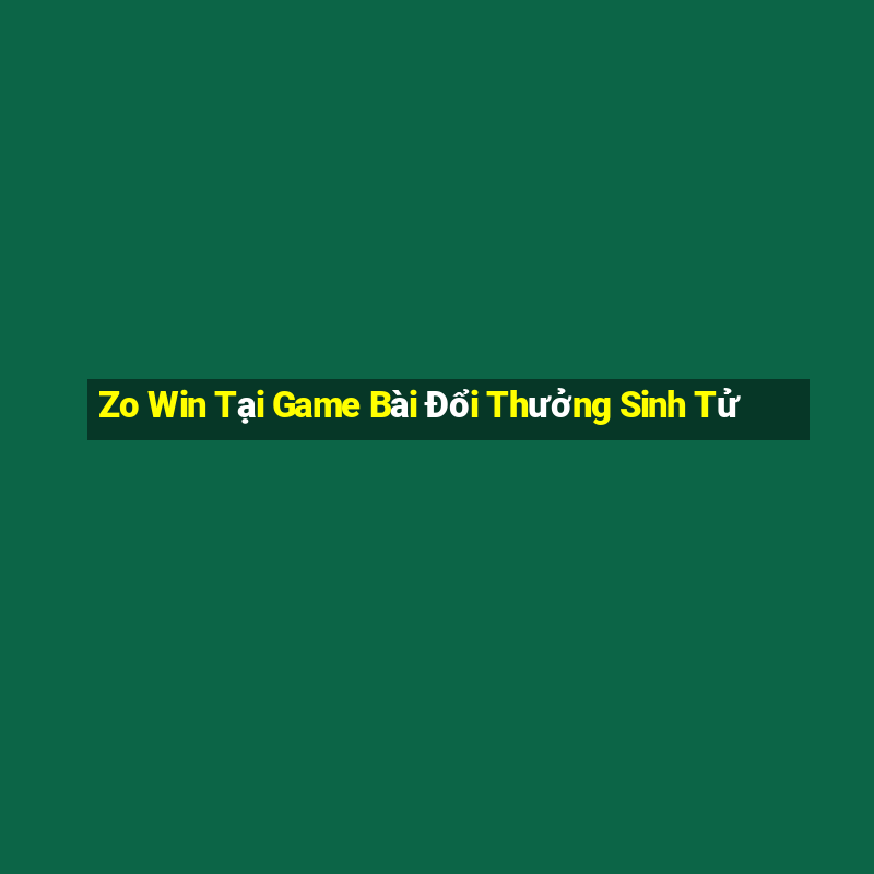 Zo Win Tại Game Bài Đổi Thưởng Sinh Tử