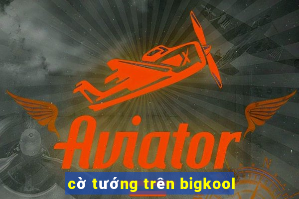 cờ tướng trên bigkool