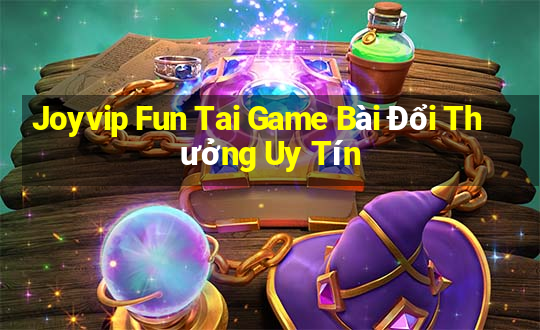 Joyvip Fun Tai Game Bài Đổi Thưởng Uy Tín