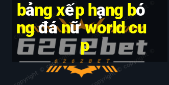 bảng xếp hạng bóng đá nữ world cup