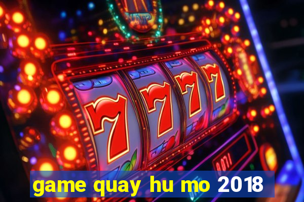 game quay hu mo 2018