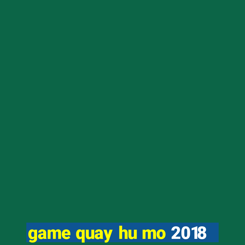 game quay hu mo 2018