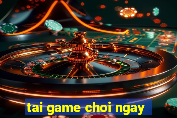 tai game choi ngay