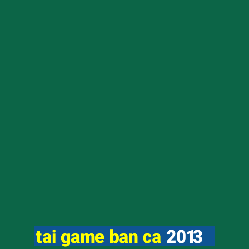 tai game ban ca 2013