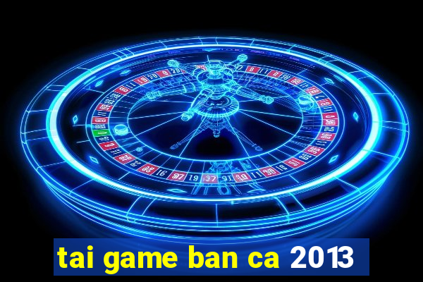 tai game ban ca 2013