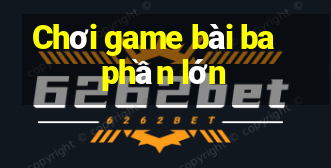 Chơi game bài ba phần lớn