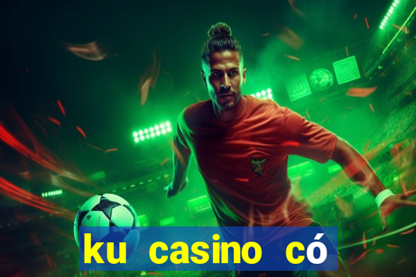 ku casino có hợp pháp không