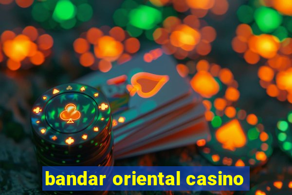 bandar oriental casino