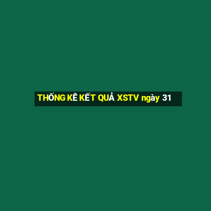 THỐNG KÊ KẾT QUẢ XSTV ngày 31