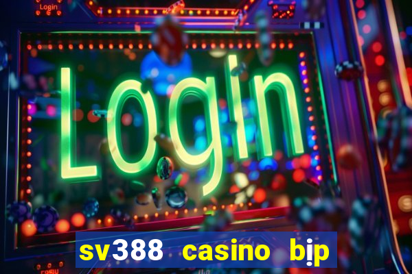 sv388 casino bịp roykin và mơ ê tô