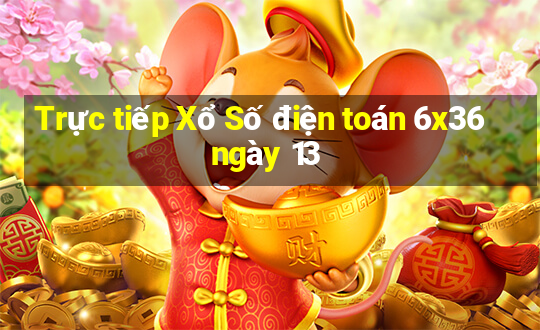 Trực tiếp Xổ Số điện toán 6x36 ngày 13