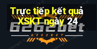 Trực tiếp kết quả XSKT ngày 24