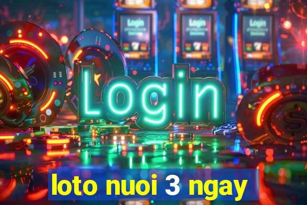 loto nuoi 3 ngay